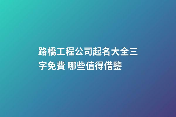 路橋工程公司起名大全三字免費 哪些值得借鑒-第1張-公司起名-玄機派